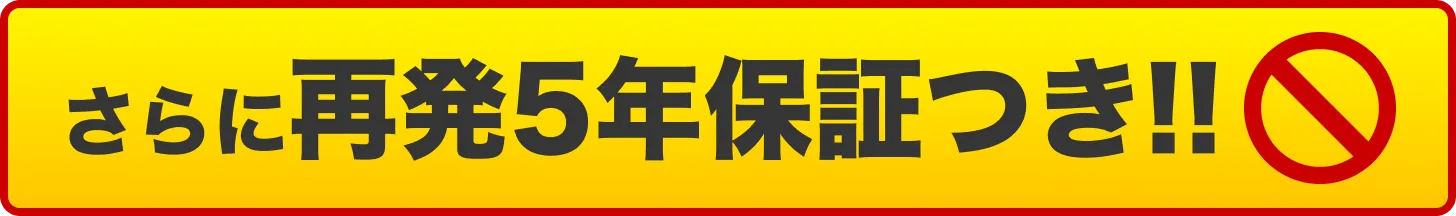 さらに再発5年保証つき!!