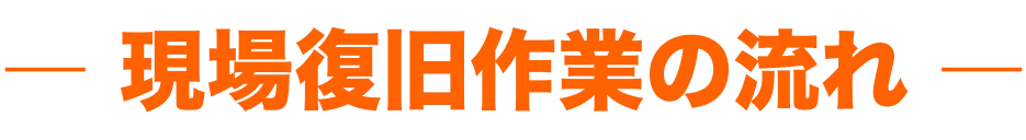 現場復旧作業の流れ